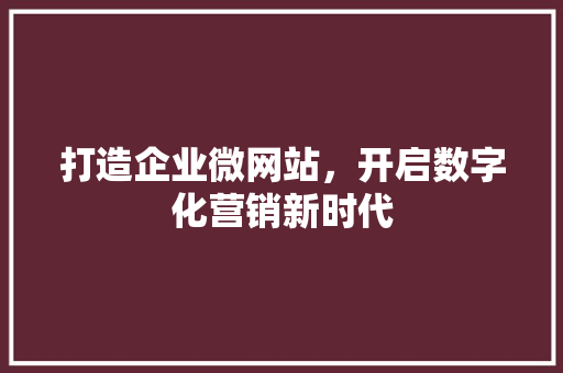打造企业微网站，开启数字化营销新时代 打造企业微网站，开启数字化营销新时代 搜狗SEO