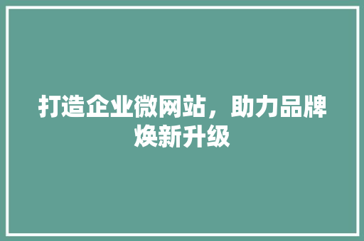 打造企业微网站，助力品牌焕新升级 打造企业微网站，助力品牌焕新升级 必应SEO