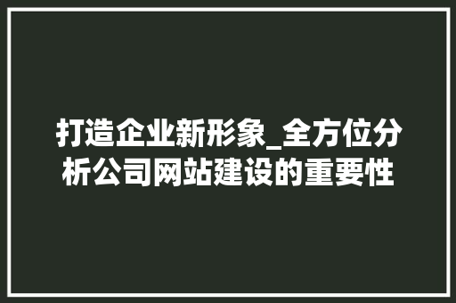 打造企业新形象_全方位分析公司网站建设的重要性 打造企业新形象_全方位分析公司网站建设的重要性 神马SEO