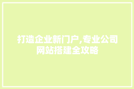 打造企业新门户,专业公司网站搭建全攻略 打造企业新门户,专业公司网站搭建全攻略 网站建设公司