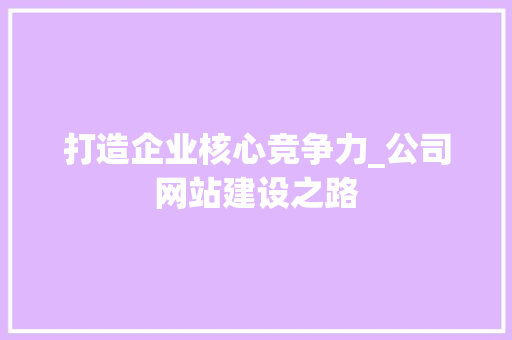 打造企业核心竞争力_公司网站建设之路 打造企业核心竞争力_公司网站建设之路 神马SEO