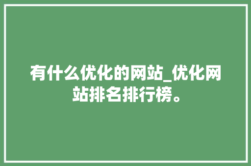 有什么优化的网站_优化网站排名排行榜。