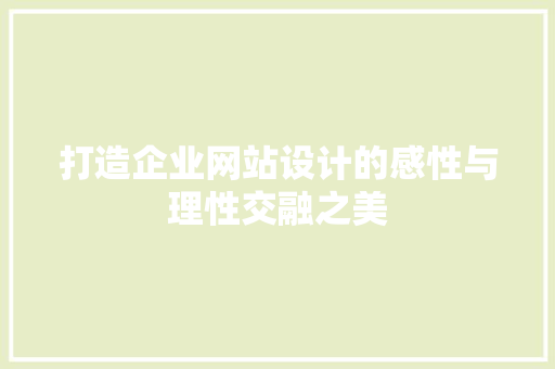 打造企业网站设计的感性与理性交融之美 打造企业网站设计的感性与理性交融之美 神马SEO