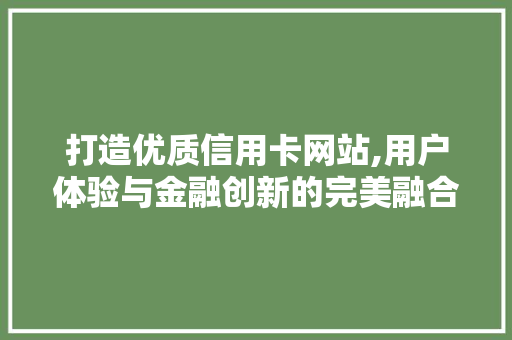打造优质信用卡网站,用户体验与金融创新的完美融合 打造优质信用卡网站,用户体验与金融创新的完美融合 网站建设公司