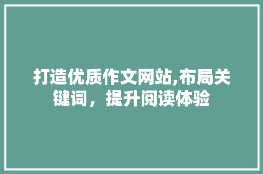 打造优质作文网站,布局关键词，提升阅读体验 打造优质作文网站,布局关键词，提升阅读体验 SEO关键词