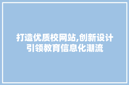 打造优质校网站,创新设计引领教育信息化潮流 打造优质校网站,创新设计引领教育信息化潮流 SEO关键词