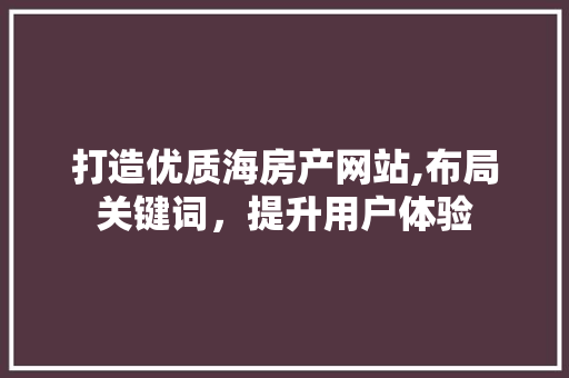 打造优质海房产网站,布局关键词，提升用户体验 打造优质海房产网站,布局关键词，提升用户体验 搜狗SEO