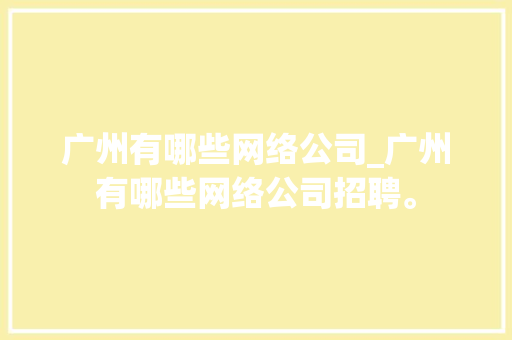 广州有哪些网络公司_广州有哪些网络公司招聘。