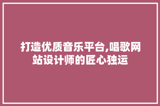 打造优质音乐平台,唱歌网站设计师的匠心独运 打造优质音乐平台,唱歌网站设计师的匠心独运 神马SEO