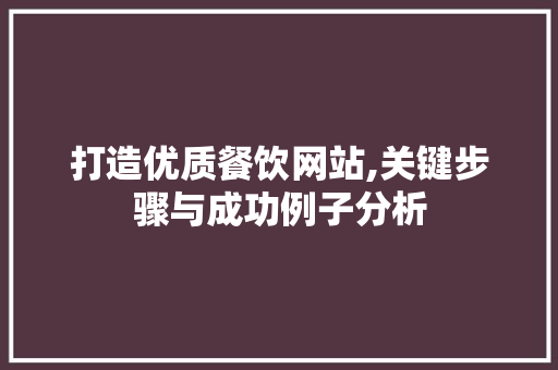 打造优质餐饮网站,关键步骤与成功例子分析 打造优质餐饮网站,关键步骤与成功例子分析 必应SEO