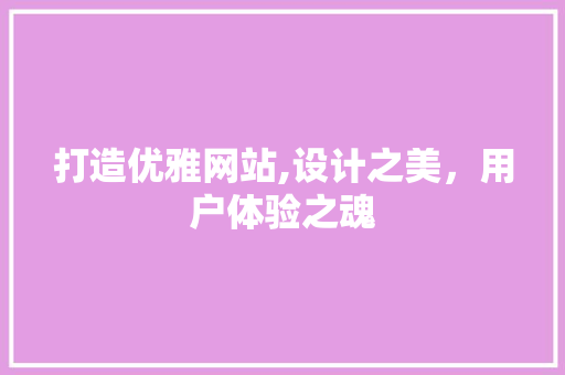 打造优雅网站,设计之美，用户体验之魂 打造优雅网站,设计之美，用户体验之魂 SEO关键词