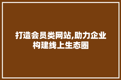 打造会员类网站,助力企业构建线上生态圈 打造会员类网站,助力企业构建线上生态圈 SEO关键词