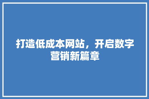 打造低成本网站，开启数字营销新篇章 打造低成本网站，开启数字营销新篇章 搜狗SEO