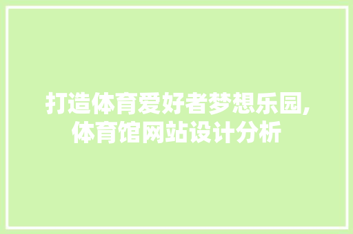 打造体育爱好者梦想乐园,体育馆网站设计分析 打造体育爱好者梦想乐园,体育馆网站设计分析 神马SEO