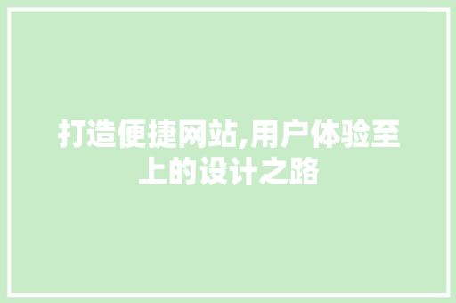 打造便捷网站,用户体验至上的设计之路 打造便捷网站,用户体验至上的设计之路 搜狗SEO
