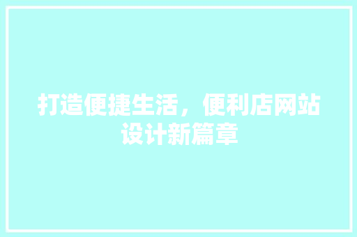 打造便捷生活，便利店网站设计新篇章 打造便捷生活，便利店网站设计新篇章 SEO关键词