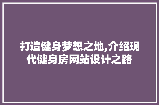 打造健身梦想之地,介绍现代健身房网站设计之路 打造健身梦想之地,介绍现代健身房网站设计之路 必应SEO