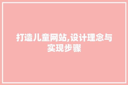 打造儿童网站,设计理念与实现步骤 打造儿童网站,设计理念与实现步骤 SEO关键词