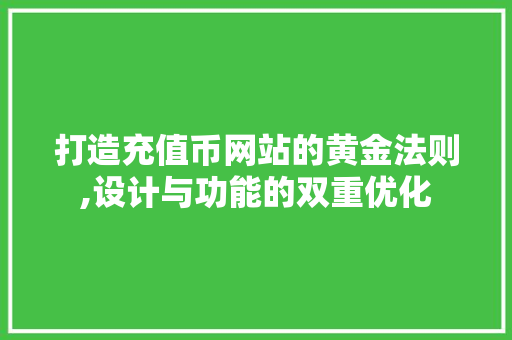 打造充值币网站的黄金法则,设计与功能的双重优化 打造充值币网站的黄金法则,设计与功能的双重优化 神马SEO
