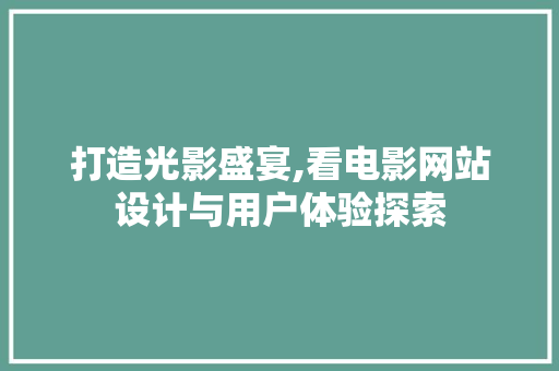 打造光影盛宴,看电影网站设计与用户体验探索