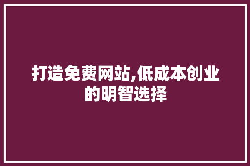 打造免费网站,低成本创业的明智选择 打造免费网站,低成本创业的明智选择 神马SEO