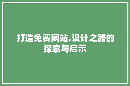 打造免费网站,设计之路的探索与启示 打造免费网站,设计之路的探索与启示 网站建设公司