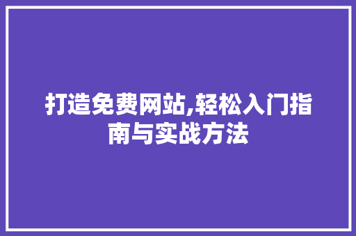 打造免费网站,轻松入门指南与实战方法 打造免费网站,轻松入门指南与实战方法 神马SEO