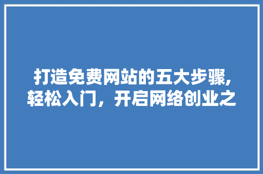 打造免费网站的五大步骤,轻松入门，开启网络创业之旅 打造免费网站的五大步骤,轻松入门，开启网络创业之旅 SEO关键词