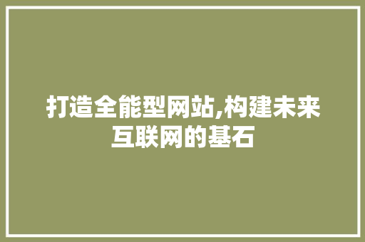 打造全能型网站,构建未来互联网的基石 打造全能型网站,构建未来互联网的基石 神马SEO