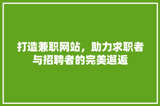 打造兼职网站，助力求职者与招聘者的完美邂逅 打造兼职网站，助力求职者与招聘者的完美邂逅 必应SEO
