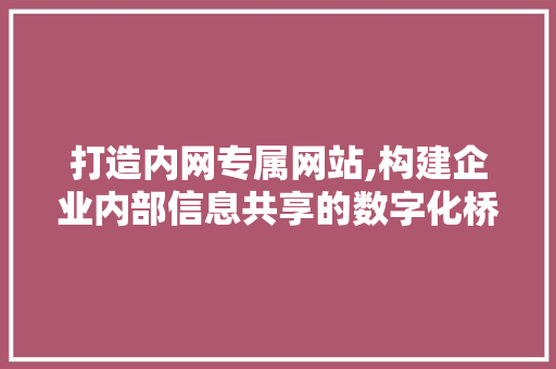 打造内网专属网站,构建企业内部信息共享的数字化桥梁 打造内网专属网站,构建企业内部信息共享的数字化桥梁 SEO关键词