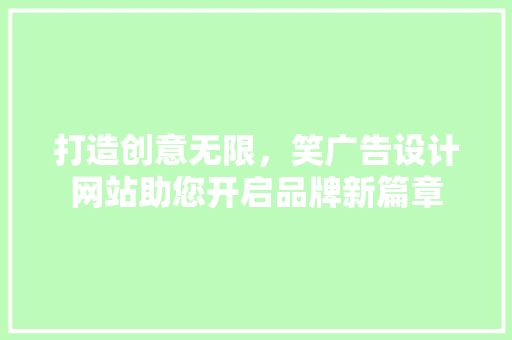 打造创意无限，笑广告设计网站助您开启品牌新篇章 打造创意无限，笑广告设计网站助您开启品牌新篇章 SEO关键词
