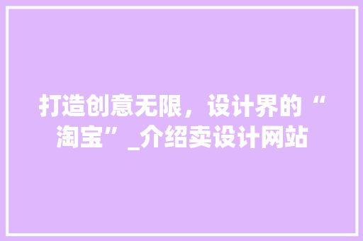 打造创意无限，设计界的“淘宝”_介绍卖设计网站 打造创意无限，设计界的“淘宝”_介绍卖设计网站 必应SEO