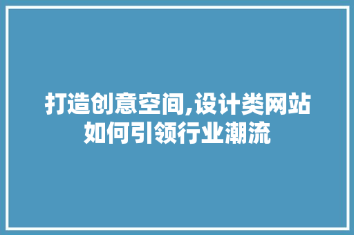 打造创意空间,设计类网站如何引领行业潮流 打造创意空间,设计类网站如何引领行业潮流 网站建设公司