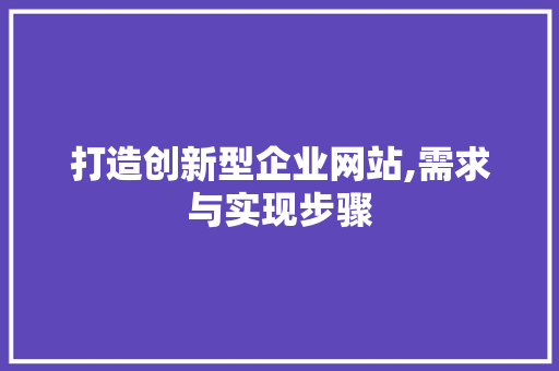 打造创新型企业网站,需求与实现步骤 打造创新型企业网站,需求与实现步骤 搜狗SEO