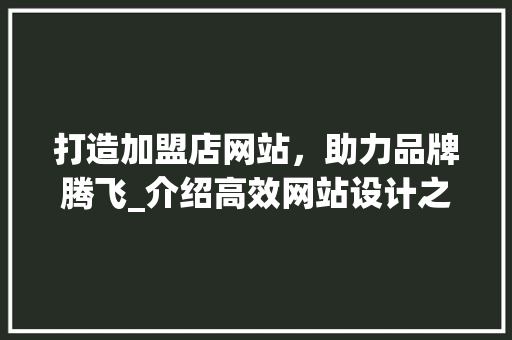 打造加盟店网站，助力品牌腾飞_介绍高效网站设计之路 打造加盟店网站，助力品牌腾飞_介绍高效网站设计之路 搜狗SEO