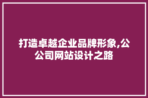 打造卓越企业品牌形象,公公司网站设计之路 打造卓越企业品牌形象,公公司网站设计之路 搜狗SEO