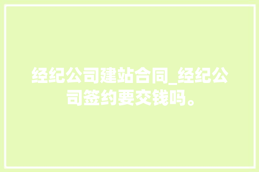 经纪公司建站合同_经纪公司签约要交钱吗。 经纪公司建站合同_经纪公司签约要交钱吗。 网站建设公司
