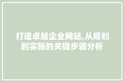 打造卓越企业网站,从规划到实施的关键步骤分析 打造卓越企业网站,从规划到实施的关键步骤分析 SEO关键词