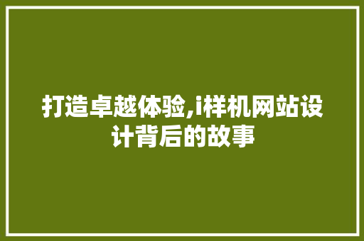 打造卓越体验,i样机网站设计背后的故事 打造卓越体验,i样机网站设计背后的故事 网站建设公司