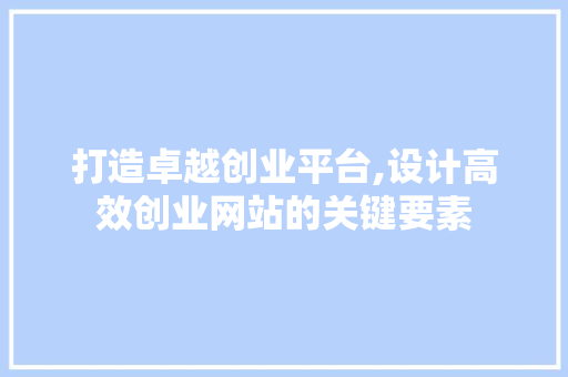 打造卓越创业平台,设计高效创业网站的关键要素 打造卓越创业平台,设计高效创业网站的关键要素 搜狗SEO