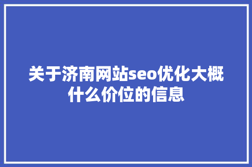 关于济南网站seo优化大概什么价位的信息 关于济南网站seo优化大概什么价位的信息 神马SEO