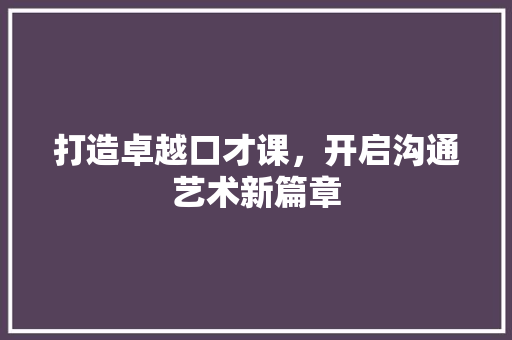 打造卓越口才课，开启沟通艺术新篇章 打造卓越口才课，开启沟通艺术新篇章 SEO关键词
