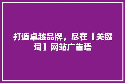 打造卓越品牌，尽在【关键词】网站广告语 打造卓越品牌，尽在【关键词】网站广告语 SEO关键词