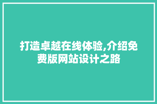 打造卓越在线体验,介绍免费版网站设计之路 打造卓越在线体验,介绍免费版网站设计之路 搜狗SEO