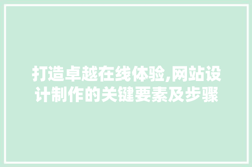 打造卓越在线体验,网站设计制作的关键要素及步骤 打造卓越在线体验,网站设计制作的关键要素及步骤 网站建设公司
