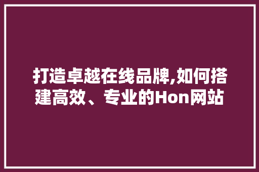 打造卓越在线品牌,如何搭建高效、专业的Hon网站 打造卓越在线品牌,如何搭建高效、专业的Hon网站 必应SEO