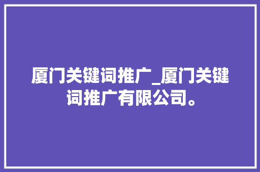 厦门关键词推广_厦门关键词推广有限公司。 厦门关键词推广_厦门关键词推广有限公司。 SEO关键词