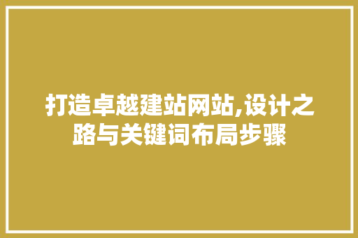 打造卓越建站网站,设计之路与关键词布局步骤