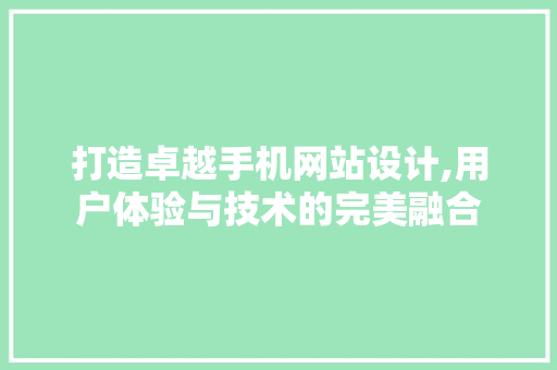 打造卓越手机网站设计,用户体验与技术的完美融合 打造卓越手机网站设计,用户体验与技术的完美融合 网站建设公司